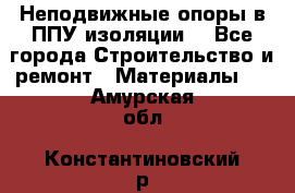 Неподвижные опоры в ППУ изоляции. - Все города Строительство и ремонт » Материалы   . Амурская обл.,Константиновский р-н